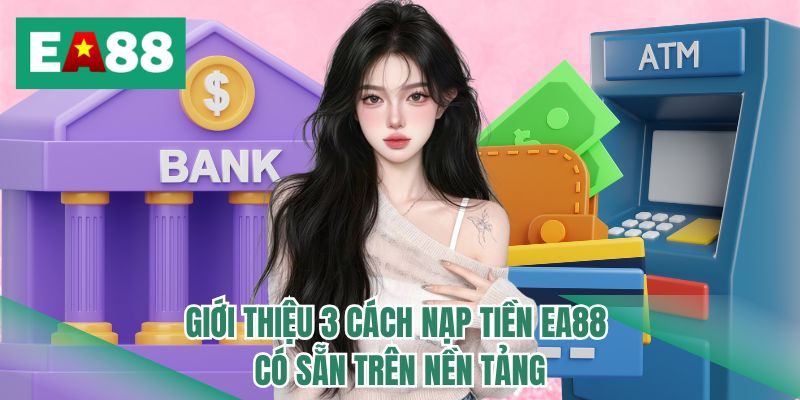 Giới thiệu 3 cách nạp tiền EA88 có sẵn trên nền tảng 